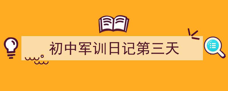 精心挑选《初中军训日记第三天》相关文章文案。（精选5篇）"/