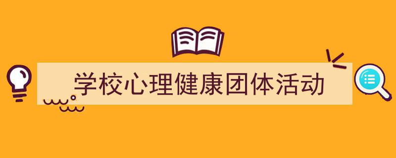 精心挑选《学校心理健康团体活动》相关文章文案。（精选5篇）"/