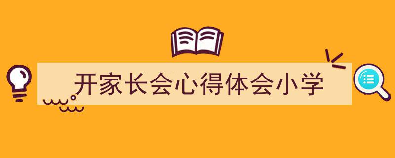怎么写《开家长会心得体会小学》才能拿满分？（精选5篇）"/