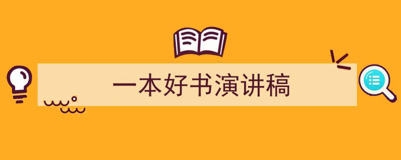 精心挑选《一本好书演讲稿》相关文章文案。（精选5篇）"/