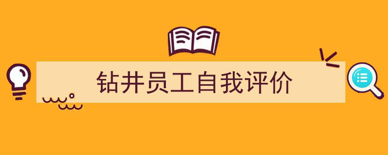 3招搞定《钻井员工自我评价》写作。（精选5篇）"/