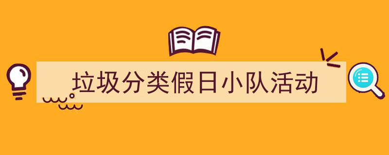 手把手教你写《垃圾分类假日小队活动》,（精选5篇）"/