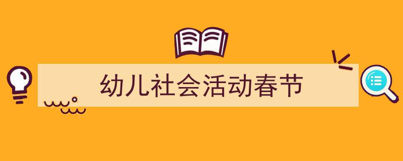 怎么写《幼儿社会活动春节》才能拿满分？（精选5篇）"/