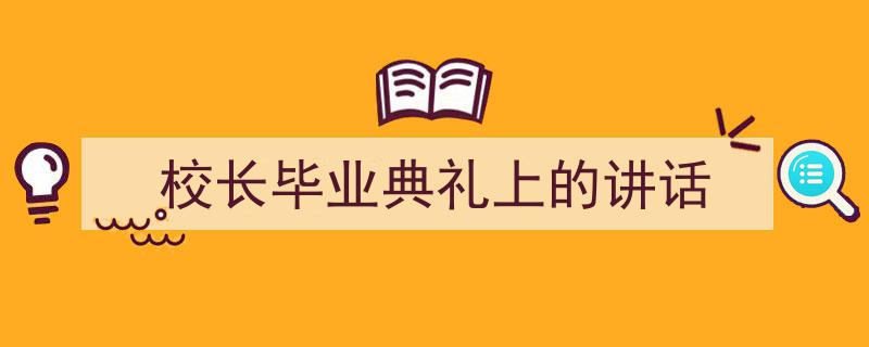 一篇文章轻松搞定《校长毕业典礼上的讲话》的写作。(精选5篇)"/