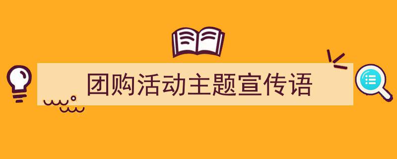 精心挑选《团购活动主题宣传语》相关文章文案。（精选5篇）"/