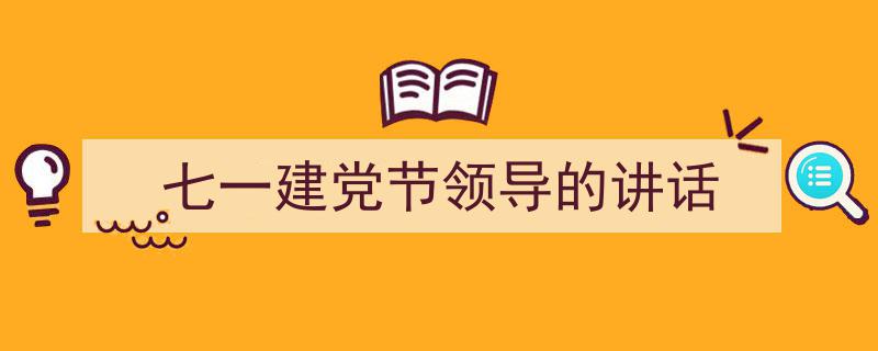 推荐《七一建党节领导的讲话》相关写作范文范例（精选5篇）"/