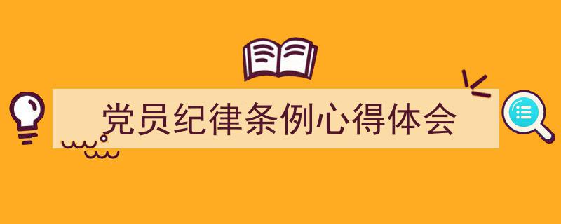 怎么写《党员纪律条例心得体会》才能拿满分？（精选5篇）"/