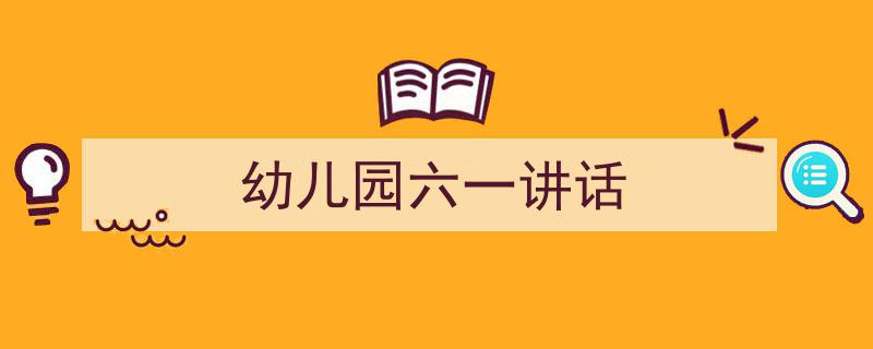 怎么写《幼儿园六一讲话》才能拿满分？（精选5篇）"/