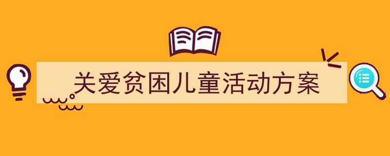 怎么写《关爱贫困儿童活动方案》才能拿满分？（精选5篇）"/
