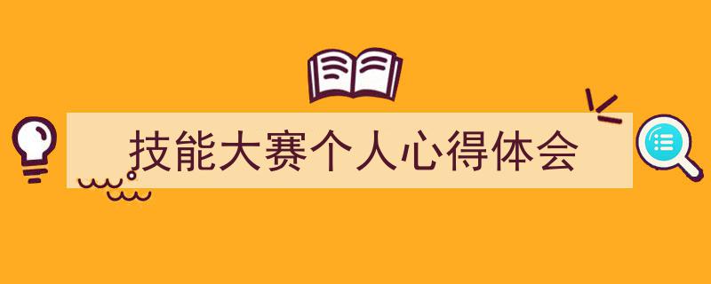一篇文章轻松搞定《技能大赛个人心得体会》的写作。（精选5篇）"/