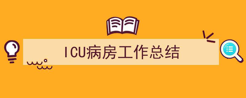 一篇文章轻松搞定《ICU病房工作总结》的写作。（精选5篇）"/