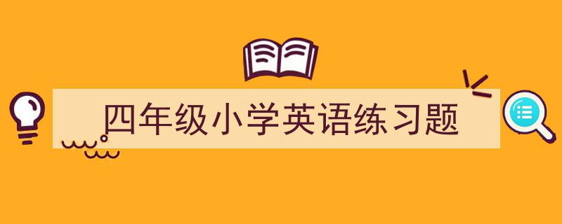推荐《四年级小学英语练习题》相关写作范文范例（精选5篇）"/