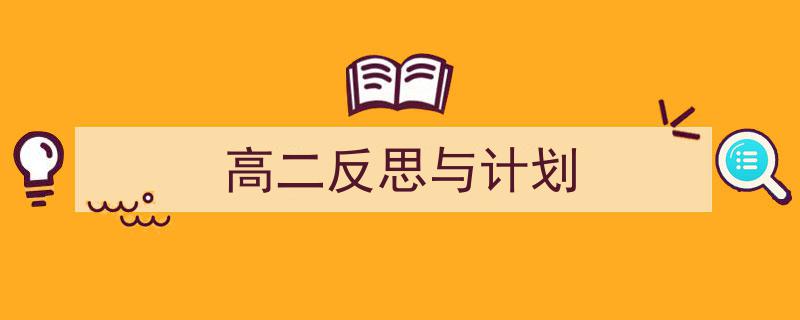 怎么写《高二反思与计划》才能拿满分？（精选5篇）"/