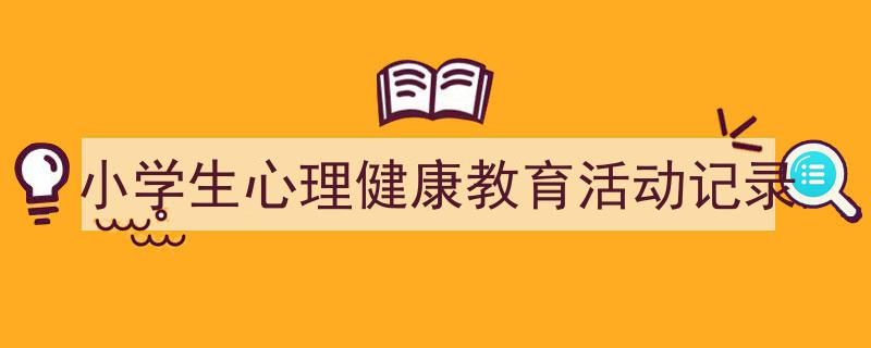 小学生心理健康教育活动记录如何写我教你。（精选5篇）"/