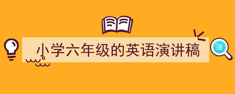 一篇文章轻松搞定《小学六年级的英语演讲稿》的写作。（精选5篇）"/