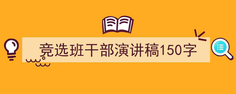 推荐《竞选班干部演讲稿150字》相关写作范文范例（精选5篇）"/