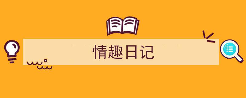 格策美文教你学写《情趣日记》小技巧（精选5篇）"/