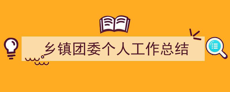 3招搞定《乡镇团委个人工作总结》写作。（精选5篇）"/