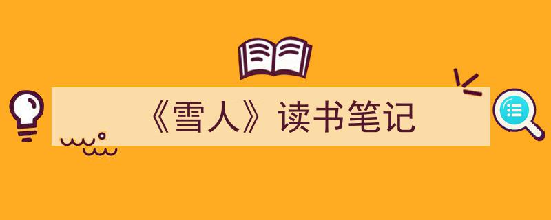 《雪人》读书笔记如何写我教你。(精选5篇)"/
