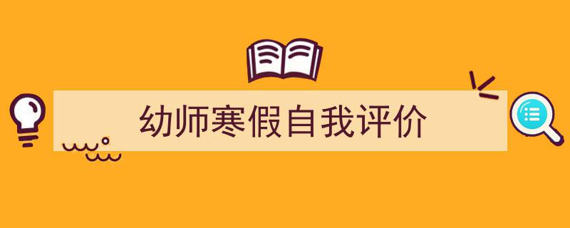 怎么写《幼师寒假自我评价》才能拿满分?(精选5篇)"/