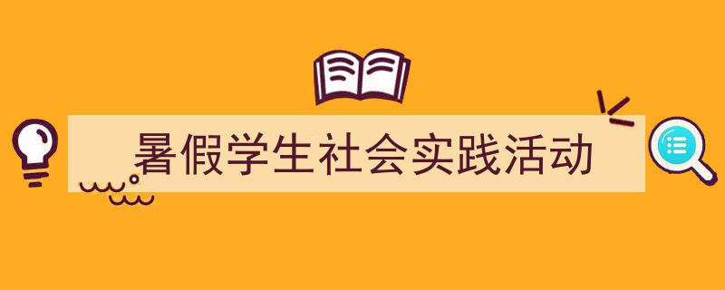 推荐《暑假学生社会实践活动》相关写作范文范例（精选5篇）"/