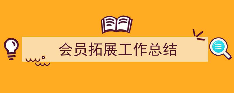 精心挑选《会员拓展工作总结》相关文章文案。（精选5篇）"/