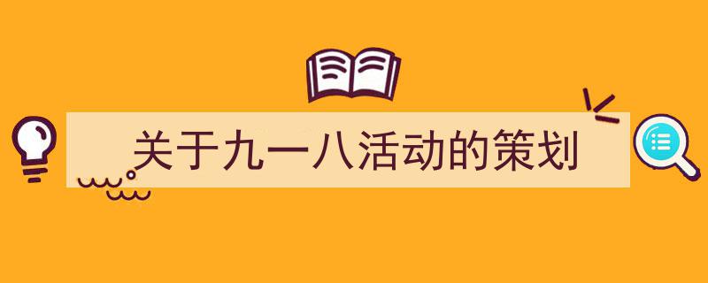 写作《关于九一八活动的策划》小技巧请记住这五点。（精选5篇）"/