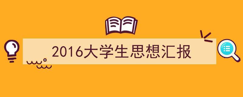 怎么写《2016大学生思想汇报》才能拿满分？（精选5篇）"/