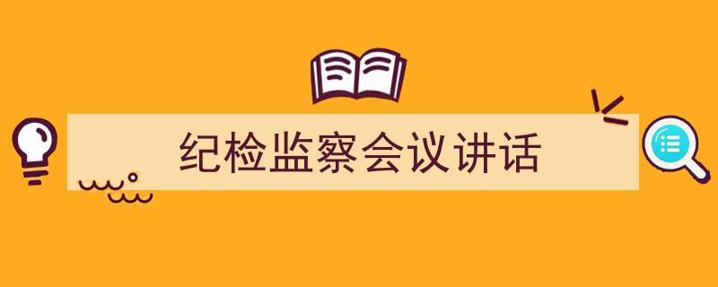 手把手教你写《纪检监察会议讲话》,（精选5篇）"/