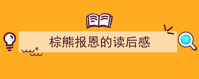怎么写《棕熊报恩的读后感》才能拿满分？（精选5篇）"/
