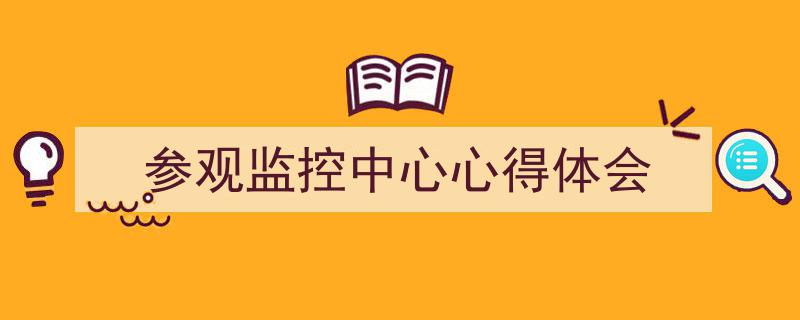一篇文章轻松搞定《参观监控中心心得体会》的写作。（精选5篇）"/