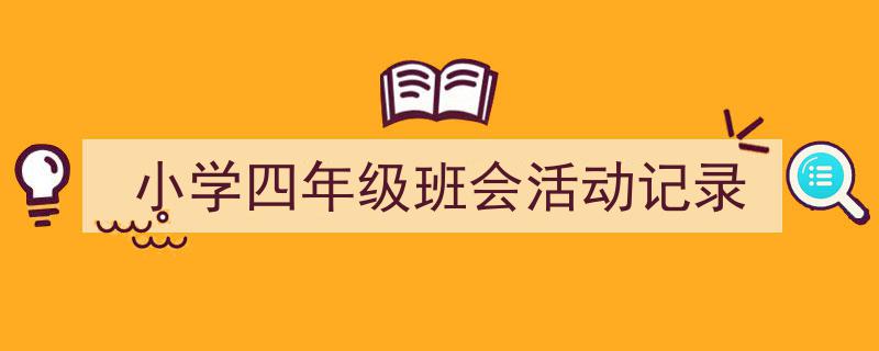 3招搞定《小学四年级班会活动记录》写作。（精选5篇）"/