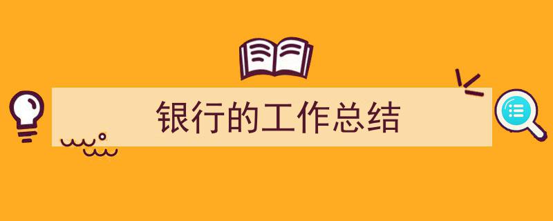 如何写《银行的工作总结》教你5招搞定！（精选5篇）"/