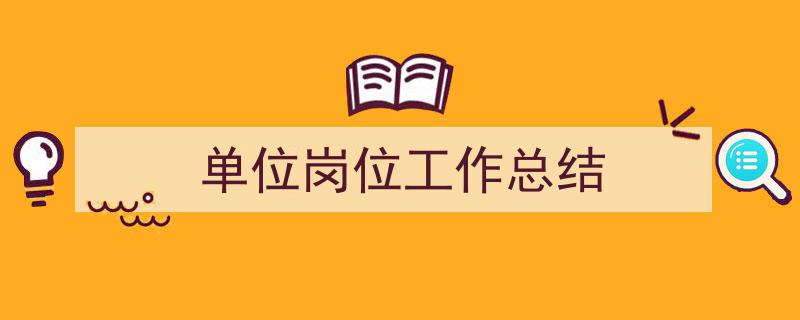 写作《单位岗位工作总结》小技巧请记住这五点。(精选5篇)"/