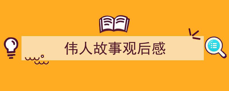 格策美文教你学写《伟人故事观后感》小技巧（精选5篇）"/