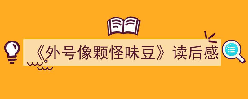 一篇文章轻松搞定《《外号像颗怪味豆》读后感》的写作。（精选5篇）"/