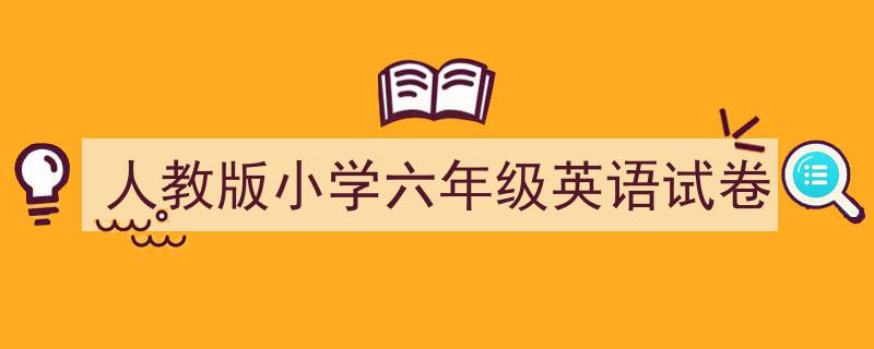推荐《人教版小学六年级英语试卷》相关写作范文范例（精选5篇）"/