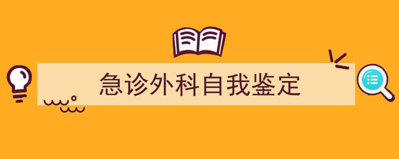 3招搞定《急诊外科自我鉴定》写作。（精选5篇）"/