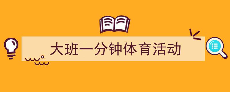 如何写《大班一分钟体育活动》教你5招搞定!(精选5篇)"/