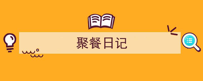 推荐《聚餐日记》相关写作范文范例（精选5篇）"/