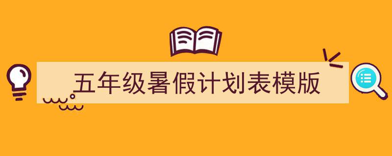 五年级暑假计划表模版如何写我教你。（精选5篇）"/