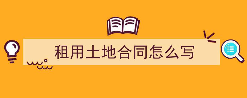 怎么写《租用土地合同怎么写》才能拿满分？（精选5篇）"/
