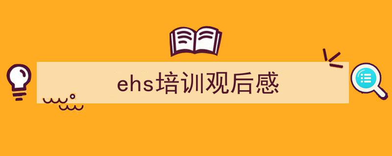 写作《ehs培训观后感》小技巧请记住这五点。（精选5篇）"/