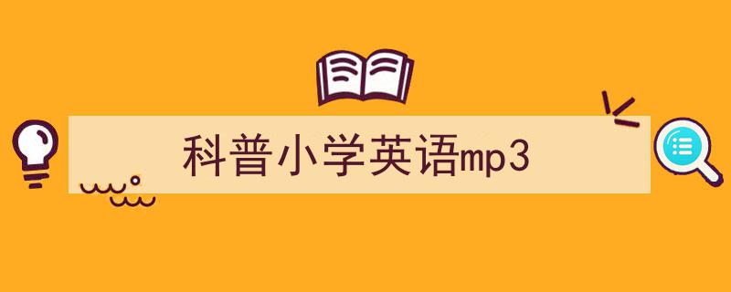 推荐《科普小学英语mp3》相关写作范文范例（精选5篇）"/
