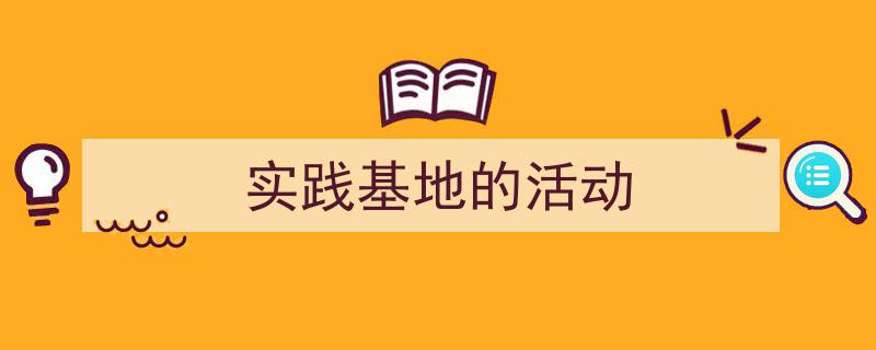手把手教你写《实践基地的活动》,（精选5篇）"/