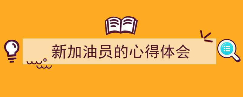手把手教你写《新加油员的心得体会》,（精选5篇）"/