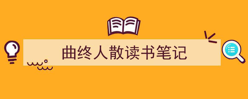 写作《曲终人散读书笔记》小技巧请记住这五点。（精选5篇）"/