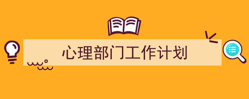 写作《心理部门工作计划》小技巧请记住这五点。（精选5篇）"/