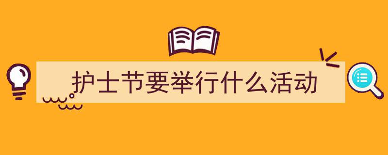 推荐《护士节要举行什么活动》相关写作范文范例（精选5篇）"/