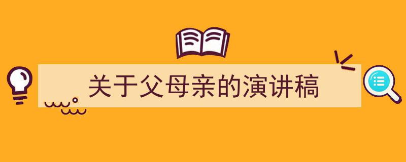 3招搞定《关于父母亲的演讲稿》写作。（精选5篇）"/